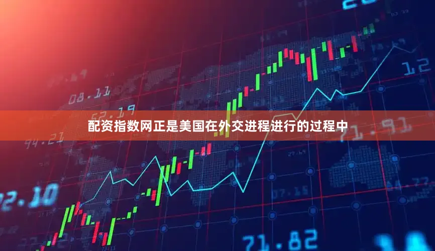 配资指数网正是美国在外交进程进行的过程中