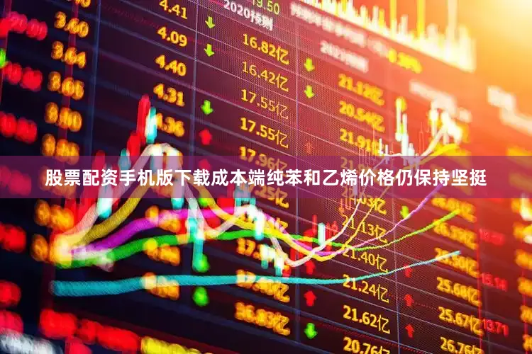 股票配资手机版下载成本端纯苯和乙烯价格仍保持坚挺