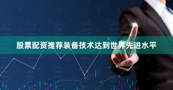 股票配资推荐装备技术达到世界先进水平