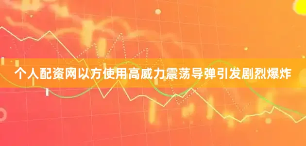 个人配资网以方使用高威力震荡导弹引发剧烈爆炸