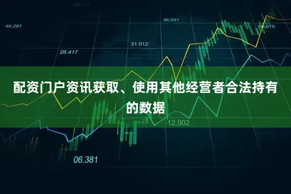 配资门户资讯获取、使用其他经营者合法持有的数据