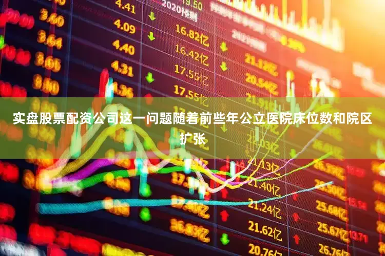实盘股票配资公司这一问题随着前些年公立医院床位数和院区扩张
