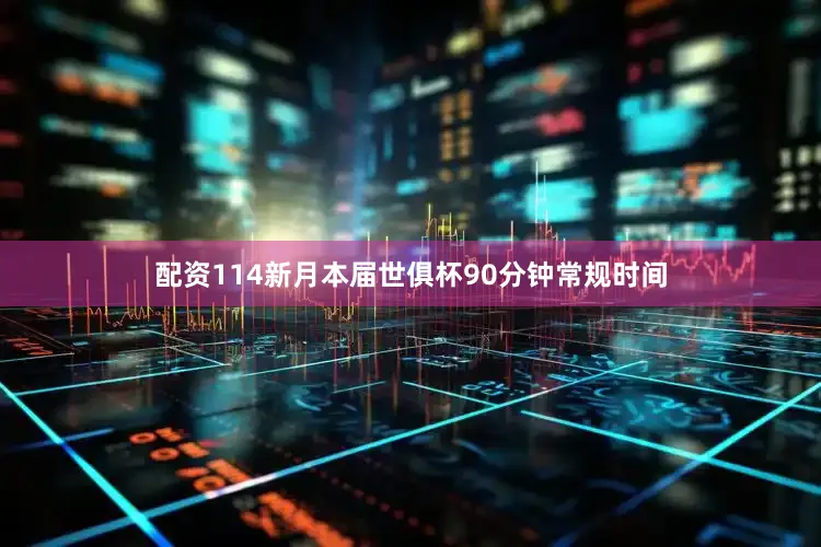 配资114新月本届世俱杯90分钟常规时间