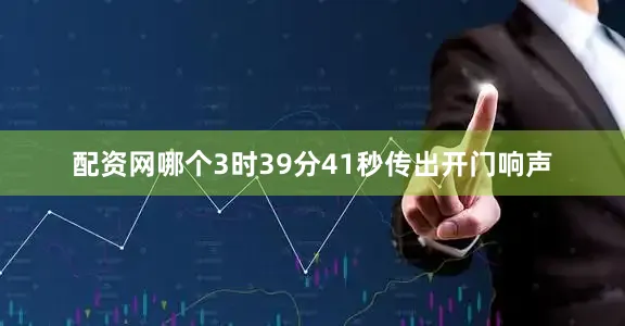 配资网哪个3时39分41秒传出开门响声