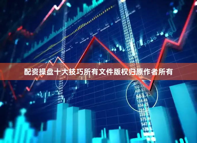 配资操盘十大技巧所有文件版权归原作者所有