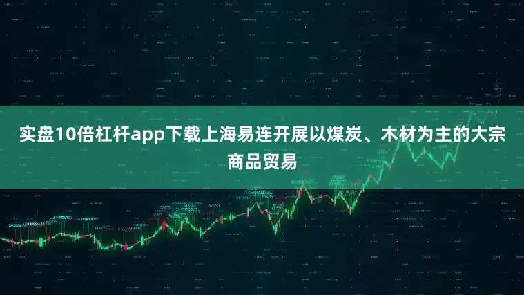 实盘10倍杠杆app下载上海易连开展以煤炭、木材为主的大宗商品贸易