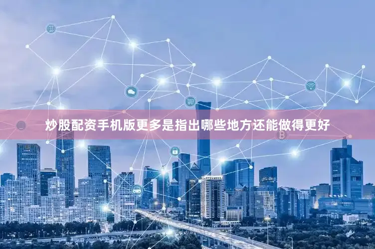 炒股配资手机版更多是指出哪些地方还能做得更好