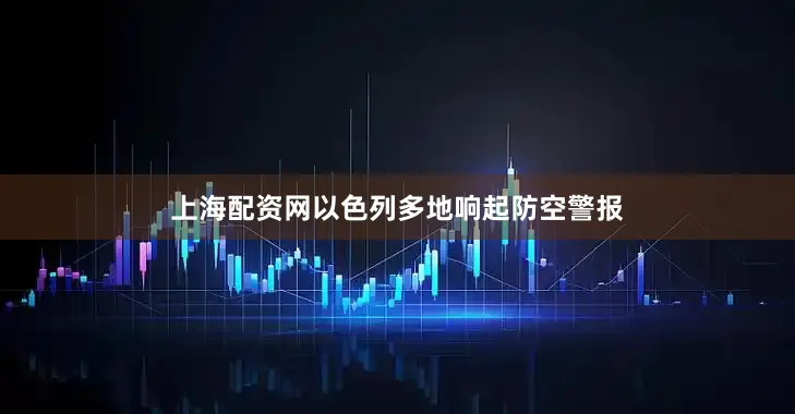 上海配资网以色列多地响起防空警报