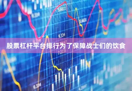 股票杠杆平台排行为了保障战士们的饮食