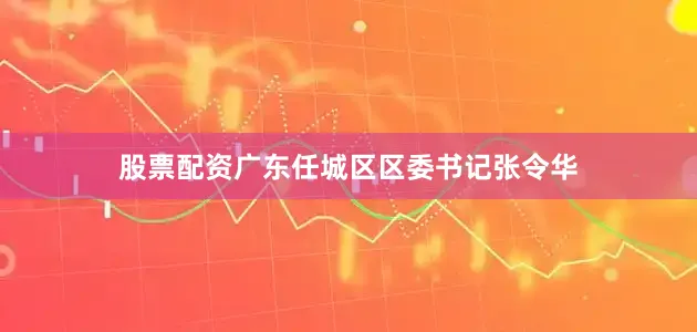 股票配资广东任城区区委书记张令华
