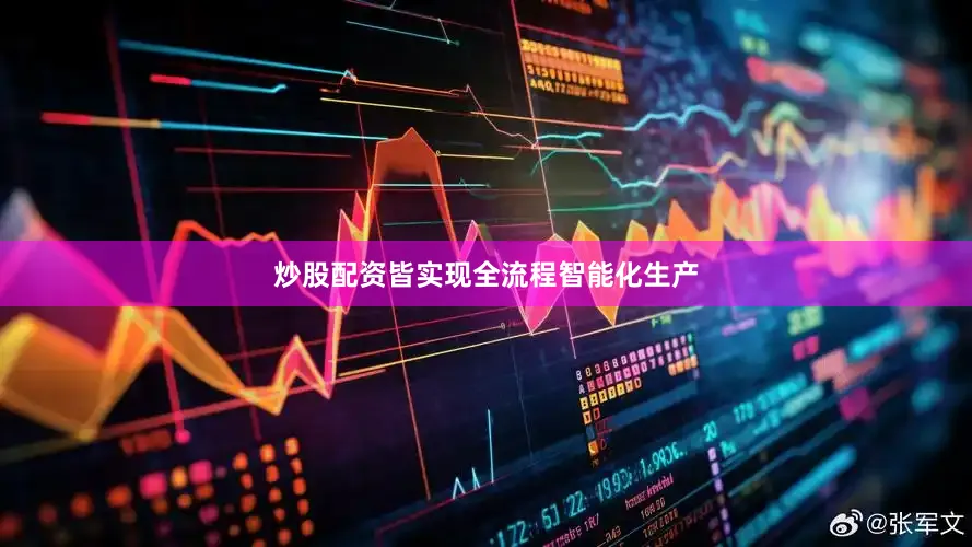 炒股配资皆实现全流程智能化生产