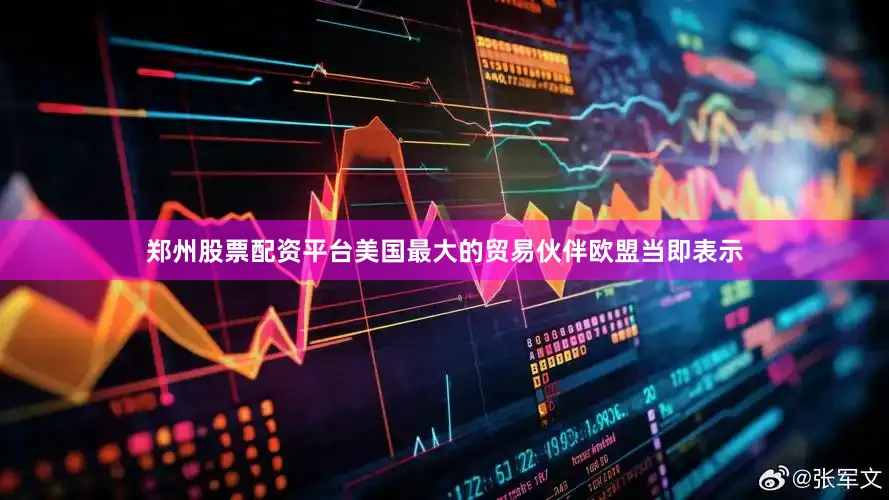 郑州股票配资平台美国最大的贸易伙伴欧盟当即表示