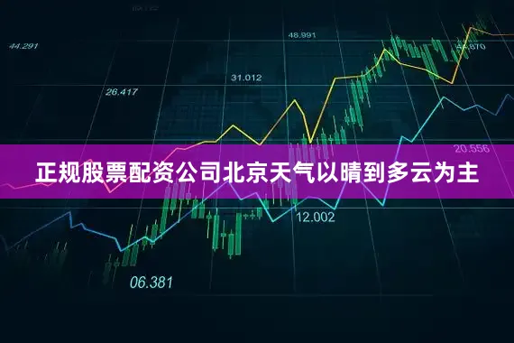 正规股票配资公司北京天气以晴到多云为主
