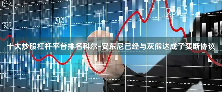 十大炒股杠杆平台排名科尔-安东尼已经与灰熊达成了买断协议