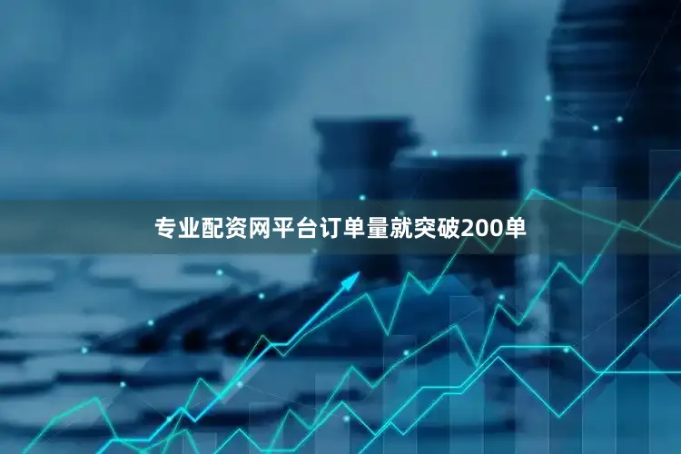 专业配资网平台订单量就突破200单