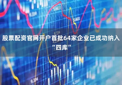 股票配资官网开户首批64家企业已成功纳入“四库”