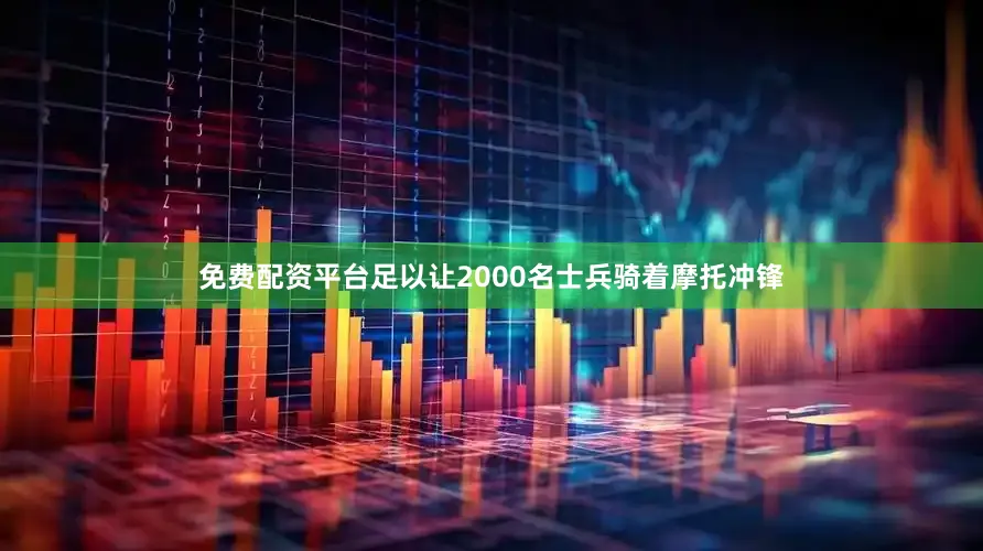 免费配资平台足以让2000名士兵骑着摩托冲锋