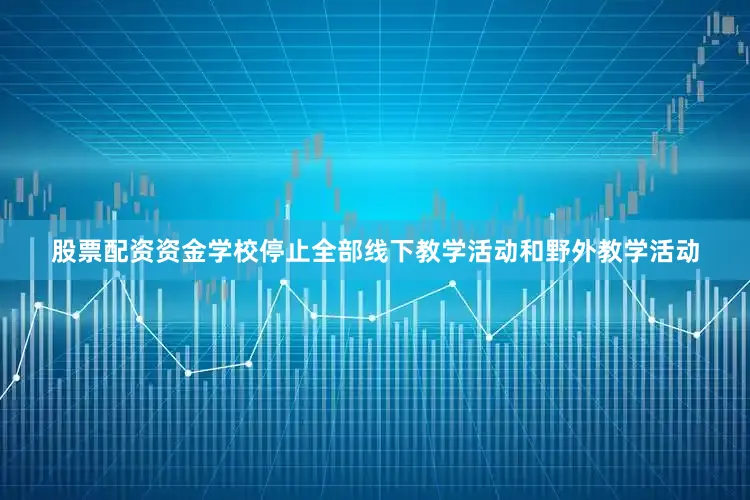 股票配资资金学校停止全部线下教学活动和野外教学活动