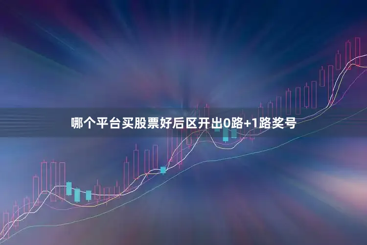 哪个平台买股票好后区开出0路+1路奖号