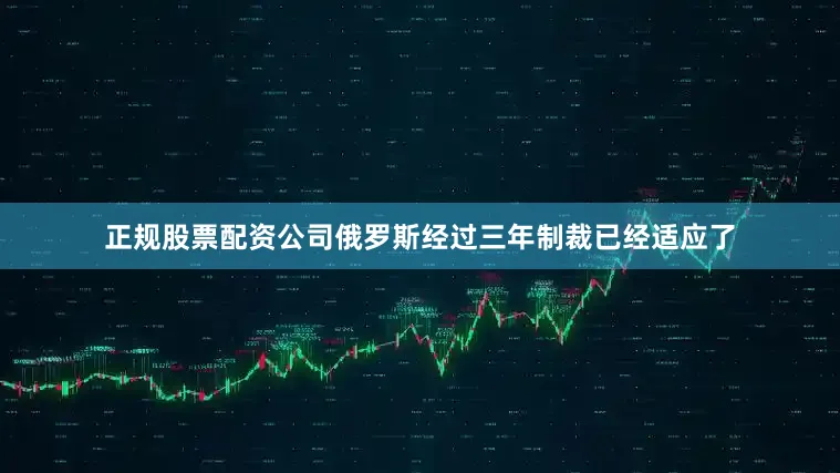 正规股票配资公司俄罗斯经过三年制裁已经适应了
