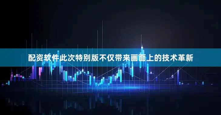配资软件此次特别版不仅带来画面上的技术革新