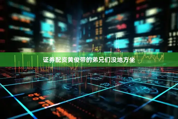 证券配资黄俊带的弟兄们没地方坐