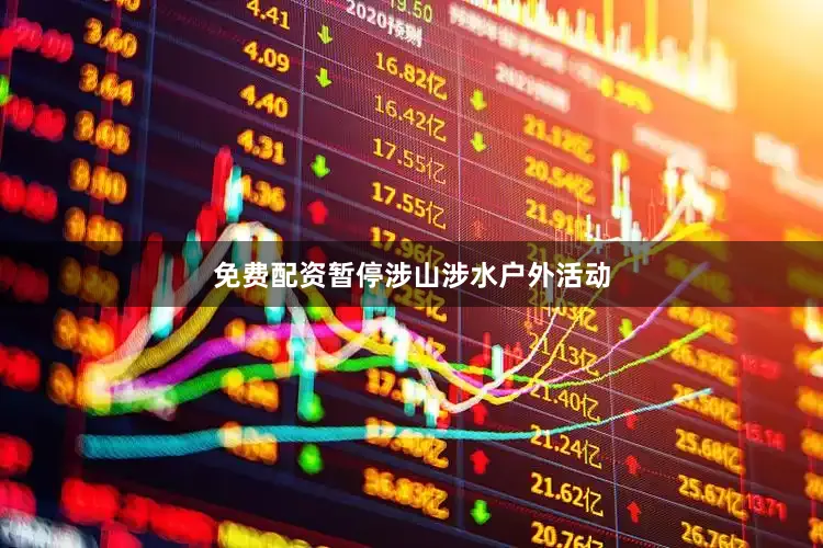 免费配资暂停涉山涉水户外活动